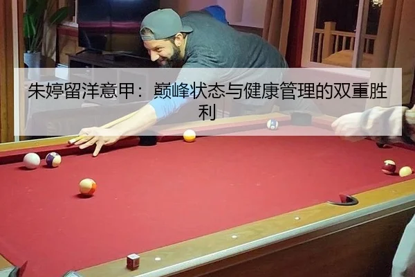 朱婷留洋意甲：巅峰状态与健康管理的双重胜利