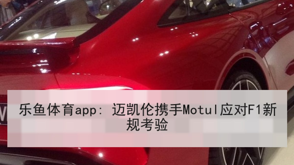 乐鱼体育app: 迈凯伦携手Motul应对F1新规考验 乐鱼体育app: 迈凯伦携手Motul应对F1新规考验