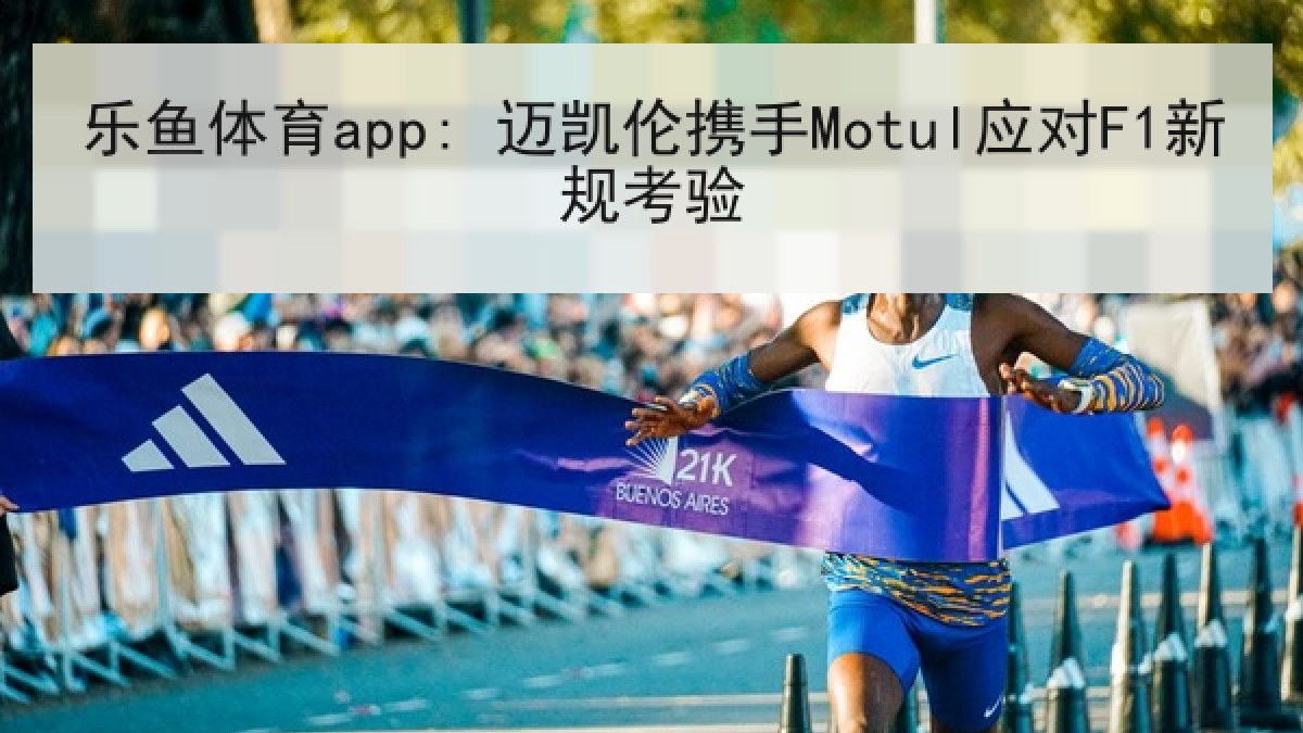 乐鱼体育app: 迈凯伦携手Motul应对F1新规考验 乐鱼体育app: 迈凯伦携手Motul应对F1新规考验