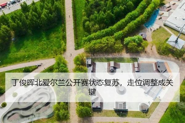 丁俊晖北爱尔兰公开赛状态复苏，走位调整成关键
