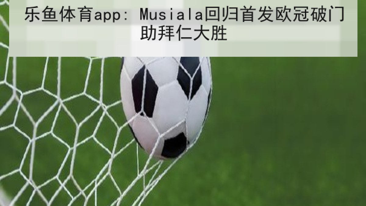 乐鱼体育app: Musiala回归首发欧冠破门助拜仁大胜