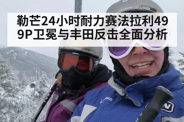 勒芒24小时耐力赛法拉利499P卫冕与丰田反击全面分析
