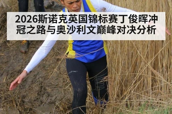 2026斯诺克英国锦标赛丁俊晖冲冠之路与奥沙利文巅峰对决分析